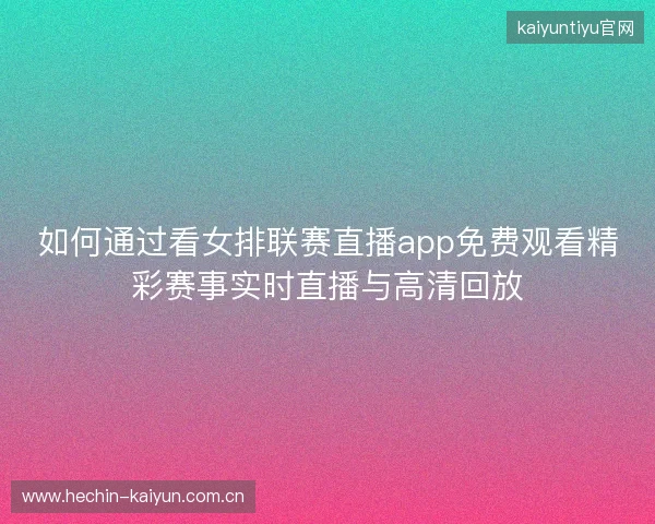 如何通过看女排联赛直播app免费观看精彩赛事实时直播与高清回放